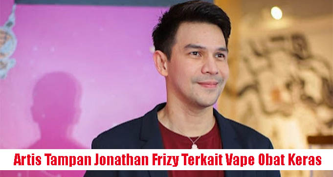 Artis Tampan Jonathan Frizy Terkait Vape Obat Keras